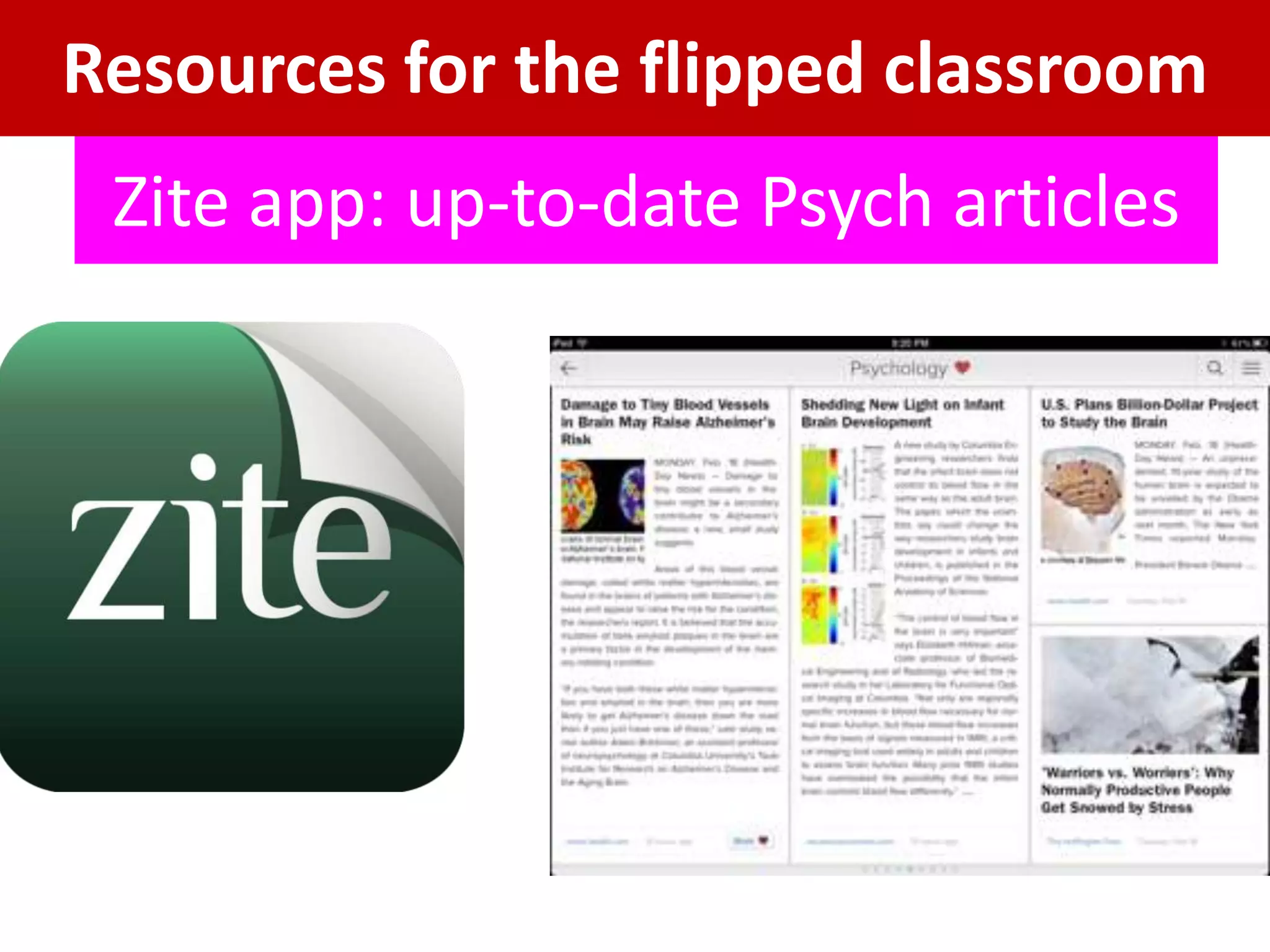 Resources for the flipped classroom
 Zite app: up-to-date Psych articles
 