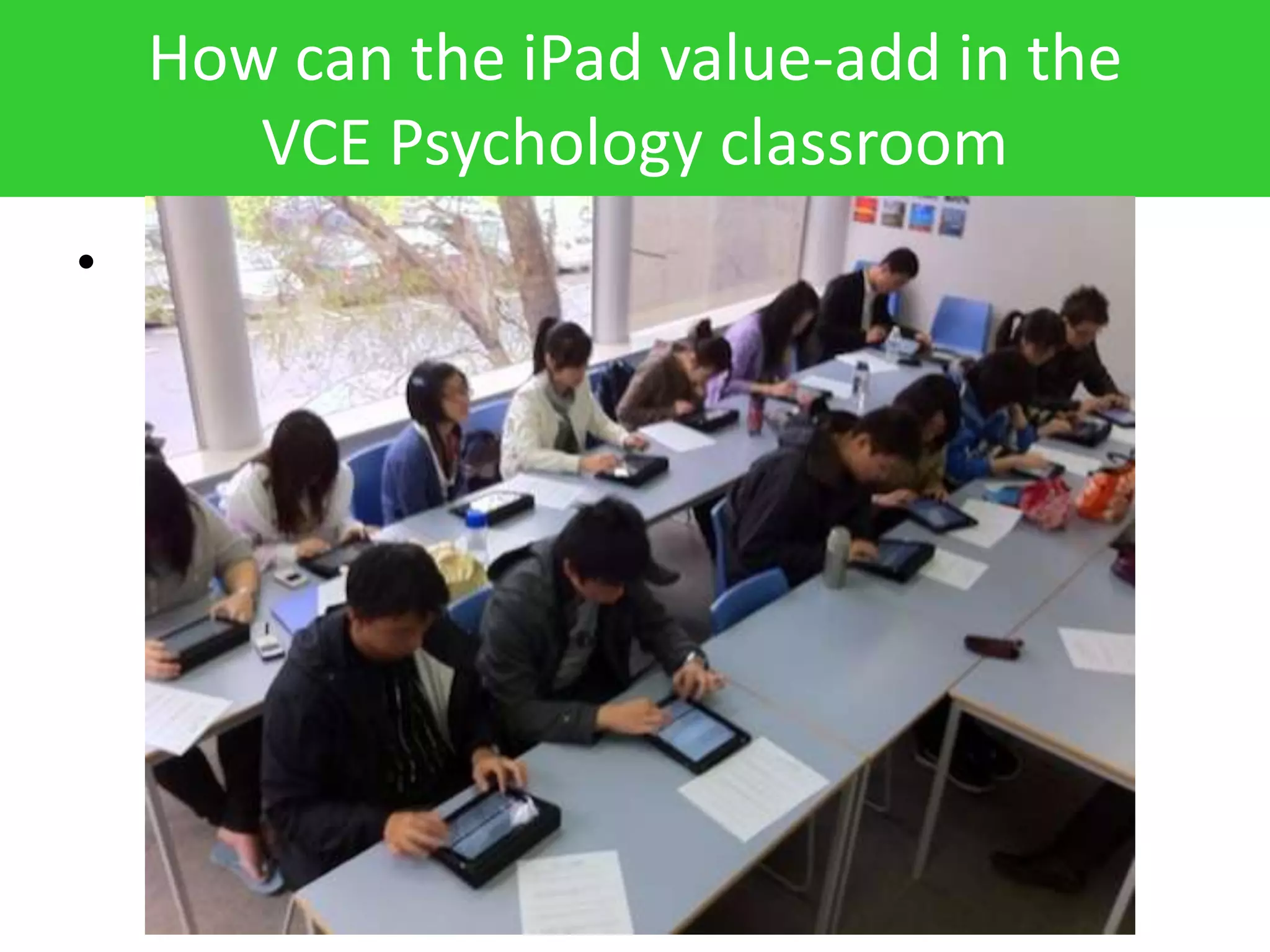 How can the iPad value-add in the
       VCE Psychology classroom
•
 