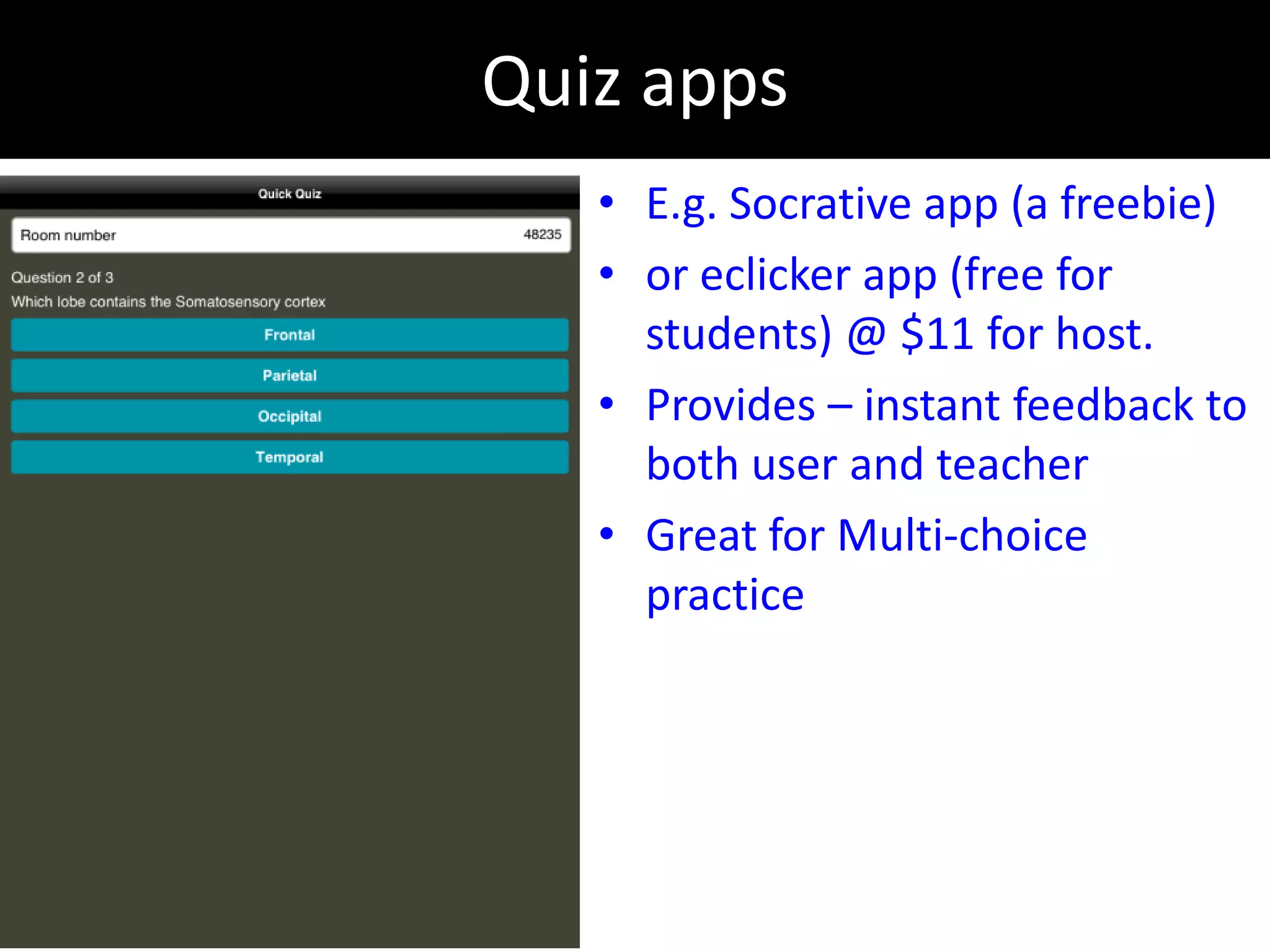 Quiz apps
   • E.g. Socrative app (a freebie)
   • or eclicker app (free for
     students) @ $11 for host.
   • Provides – instant feedback to
     both user and teacher
   • Great for Multi-choice
     practice
 