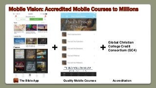 Mobile Vision: Accredited Mobile Courses to Millions
Courses
Global Christian
College Credit
Consortium (GC4)
The Bible App Quality Mobile Courses
+
Accreditation
+
 