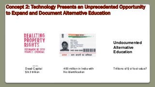 Dead Capital
$9.3 trillion
400 million in India with
No Identification
Undocumented
Alternative
Education
Trillions of $ of lost value?
Concept 2: Technology Presents an Unprecedented Opportunity
to Expand and Document Alternative Education
 