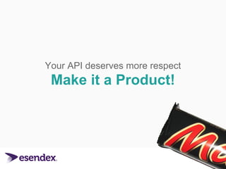 Your API deserves more respect 
Make it a Product! 
 