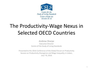 The Productivity-Wage Nexus in
Selected OECD Countries
Andrew Sharpe
Executive Director
Centre of the Study of Living Standards
Presented to the 2016 Conference of the Global Forum on Productivity
Session on Productivity Divergence and Wage Inequality in Lisbon,
July 7-8, 2016
1
 