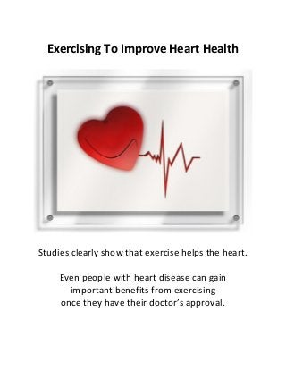Exercising To Improve Heart Health
Studies clearly show that exercise helps the heart.
Even people with heart disease can gain
important benefits from exercising
once they have their doctor’s approval.
 