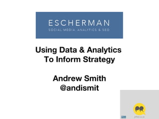 Using Data & Analytics
To Inform Strategy
Andrew Smith
@andismit
 