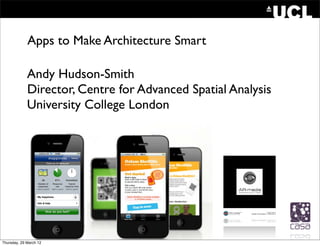 Apps to Make Architecture Smart

             Andy Hudson-Smith
             Director, Centre for Advanced Spatial Analysis
             University College London




Thursday, 29 March 12
 