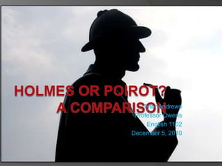 Holmes or Poirot?A Comparison Tyler Andrews Professor Owens English 1102 December 5, 2010 