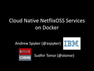 Cloud Native NetflixOSS Services
on Docker
Andrew Spyker (@aspyker)
Sudhir Tonse (@stonse)
 