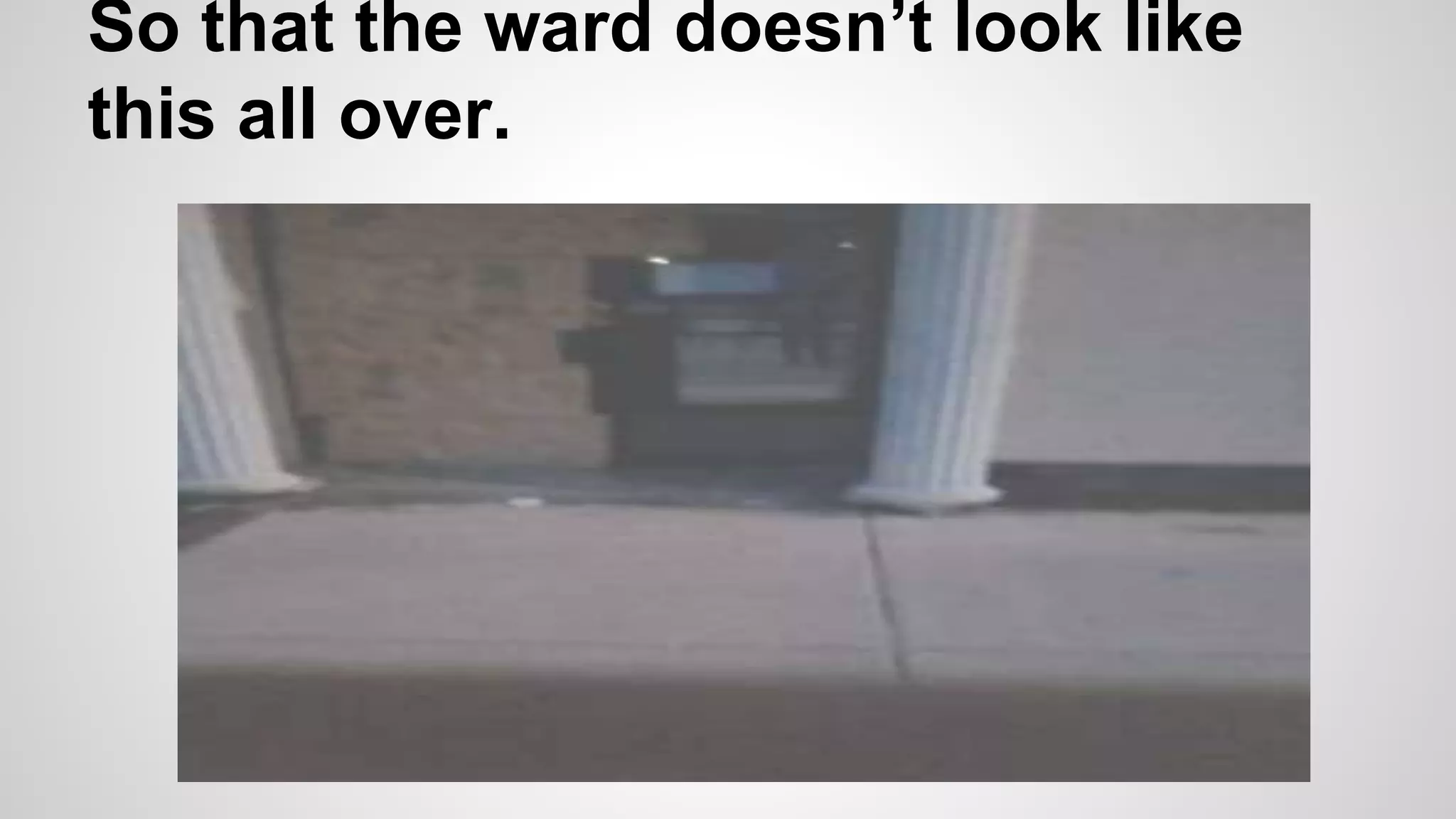 So that the ward doesn’t look like
this all over.