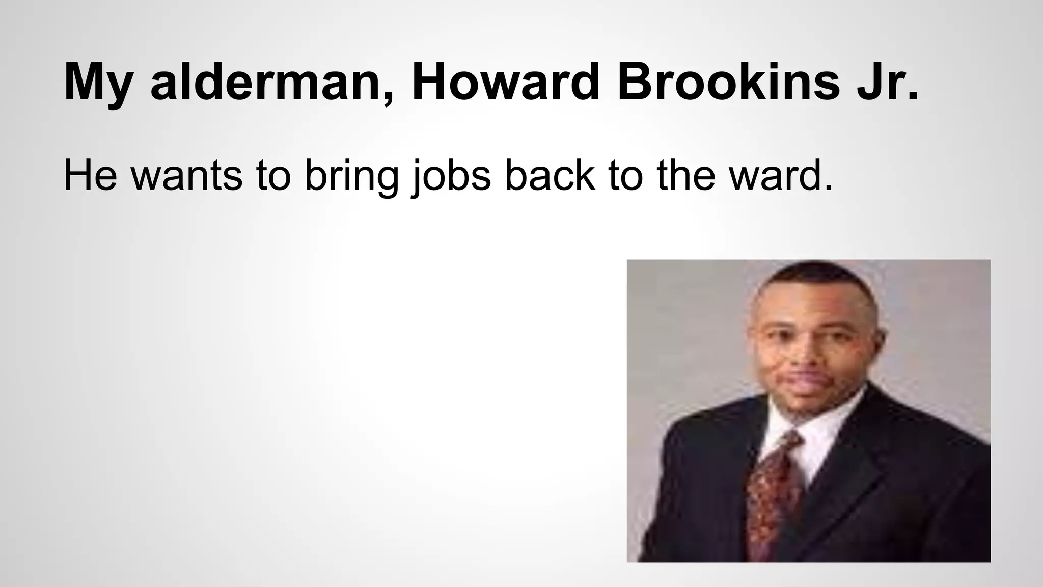 My alderman, Howard Brookins Jr.
He wants to bring jobs back to the ward.
 