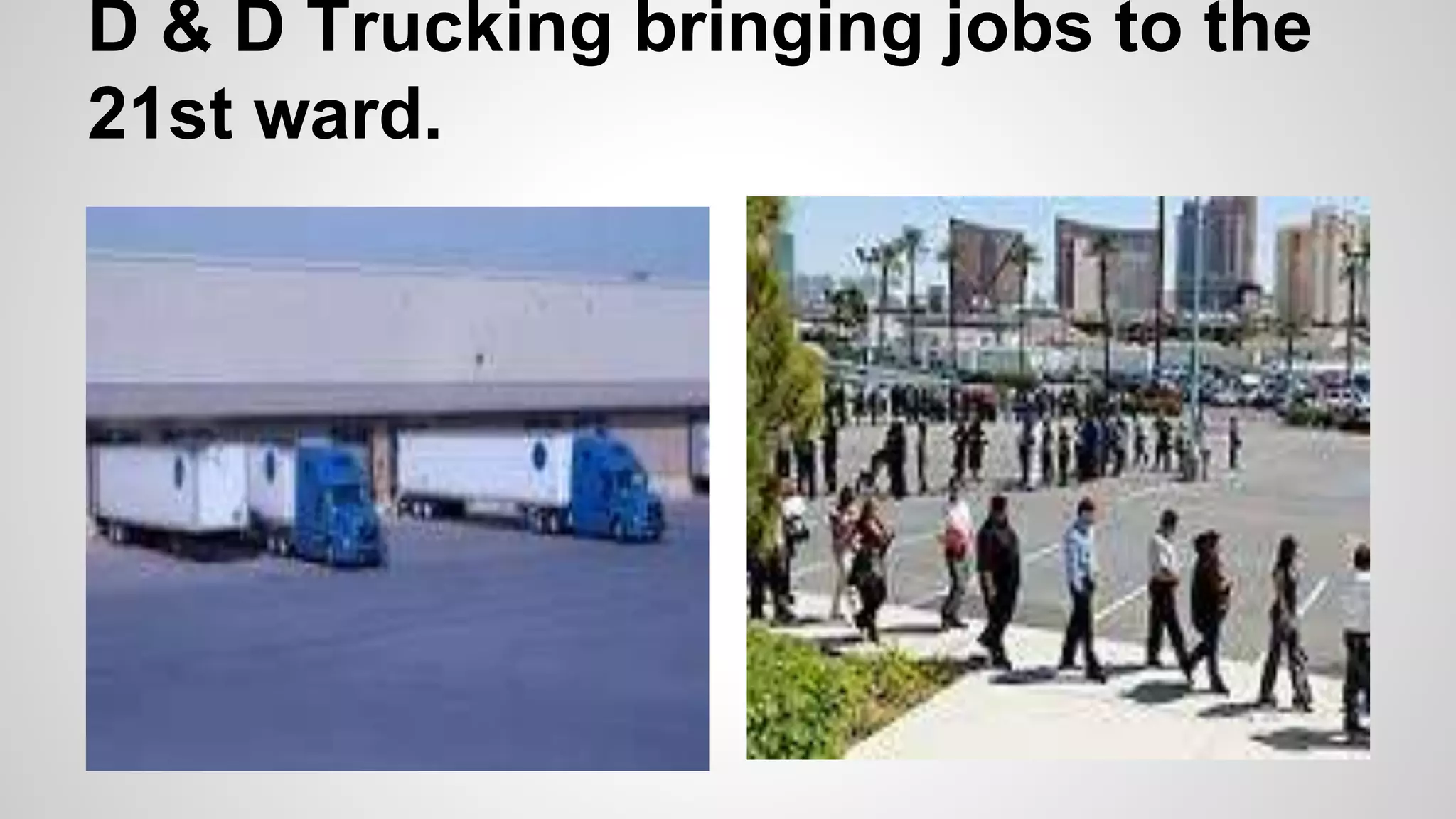D & D Trucking bringing jobs to the
21st ward.
 