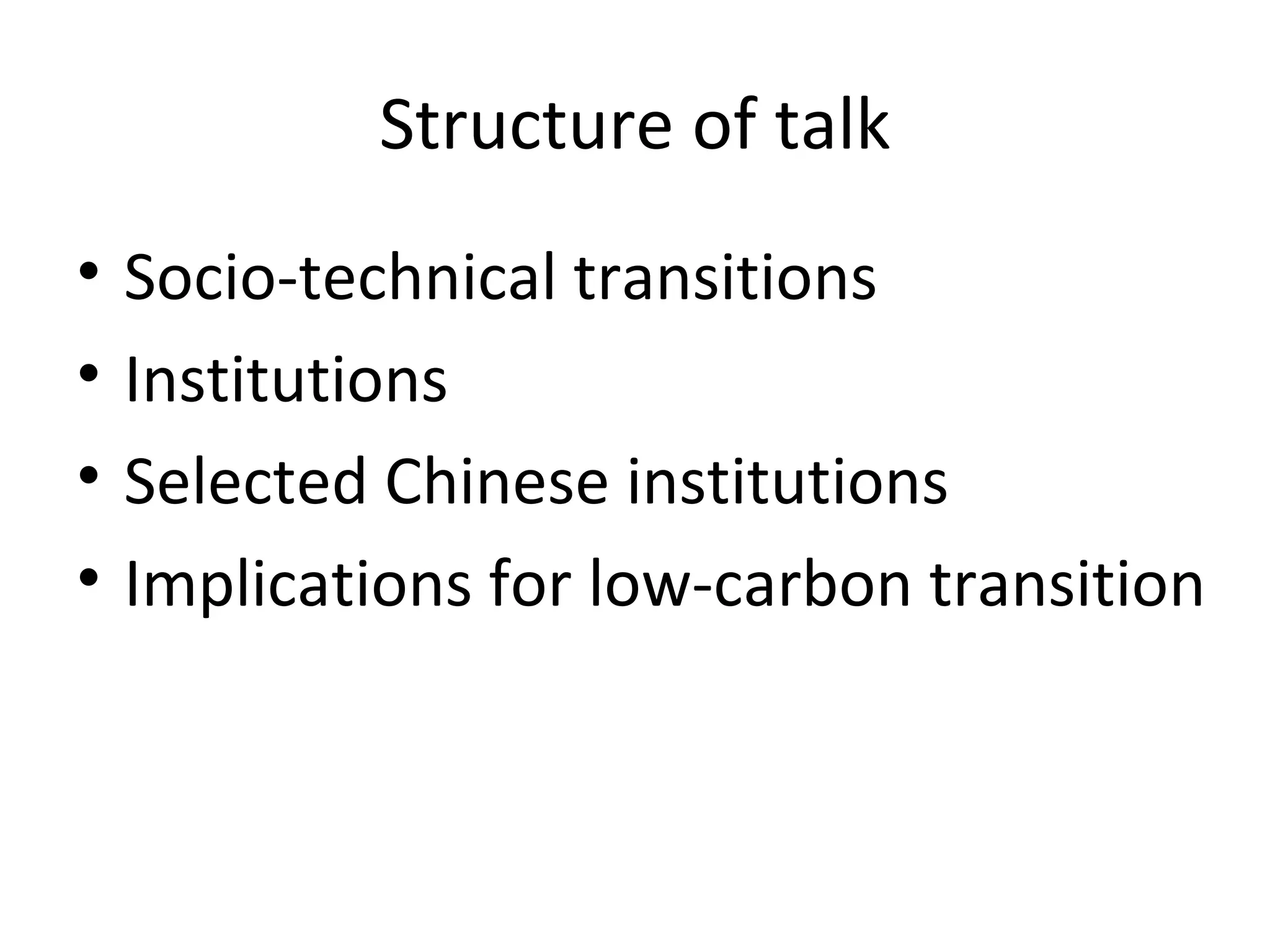 Structure of talk
•   Socio-technical transitions
•   Institutions
•   Selected Chinese institutions
•   Implications for low-carbon transition
 