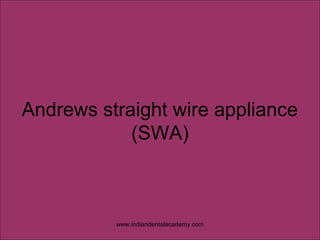 Andrews straight wire appliance
(SWA)
www.indiandentalacademy.com
 
