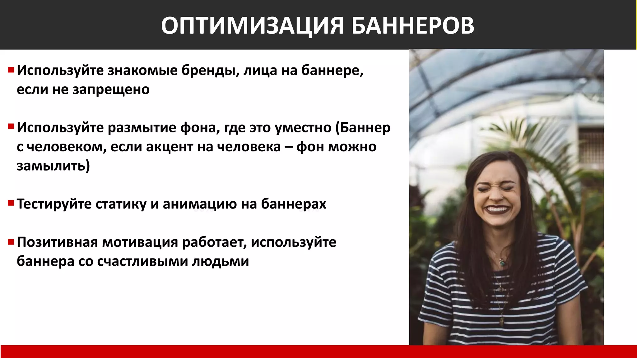 Общемировые показатели
Non-Suspect
66% 34%
At Risk of Fraud
ОПТИМИЗАЦИЯ БАННЕРОВ
Используйте знакомые бренды, лица на баннере,
если не запрещено
Используйте размытие фона, где это уместно (Баннер
с человеком, если акцент на человека – фон можно
замылить)
Тестируйте статику и анимацию на баннерах
Позитивная мотивация работает, используйте
баннера со счастливыми людьми
 