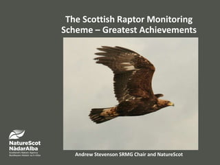 The Scottish Raptor Monitoring
Scheme – Greatest Achievements
Andrew Stevenson SRMG Chair and NatureScot
 