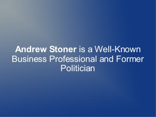 Andrew Stoner is a Well-Known
Business Professional and Former
Politician
 