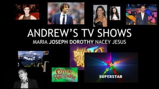 ANDREW’S TV SHOWS
MARIA JOSEPH DOROTHY NACEY JESUS
 
