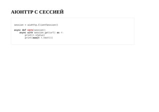 AIOHTTP С СЕССИЕЙ
session = aiohttp.ClientSession()
async def coro(session):
async with session.get(url) as r:
print(r.status)
print(await r.text())
 