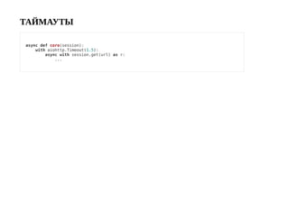 ТАЙМАУТЫ
async def coro(session):
with aiohttp.Timeout(1.5):
async with session.get(url) as r:
...
 