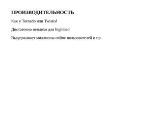 ПРОИЗВОДИТЕЛЬНОСТЬ
Как у Tornado или Twisted
Достаточно неплохо для highload
Выдерживает миллионы online пользователей и пр.
 