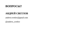 ВОПРОСЫ?
АНДРЕЙ СВЕТЛОВ
andrew.svetlov@gmail.com
@andrew_svetlov
 