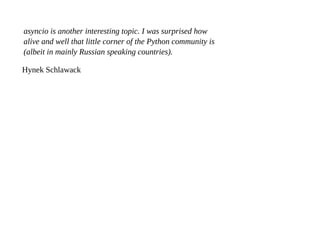 Hynek Schlawack
asyncio is another interesting topic. I was surprised how
alive and well that little corner of the Python community is
(albeit in mainly Russian speaking countries).
 