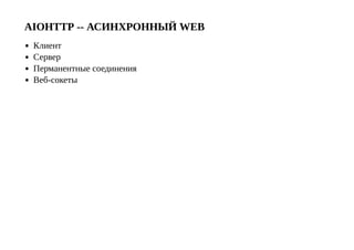 AIOHTTP ­­ АСИНХРОННЫЙ WEB
Клиент
Сервер
Перманентные соединения
Веб­сокеты
 