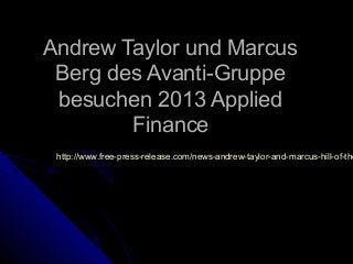 Andrew Taylor und MarcusAndrew Taylor und Marcus
Berg des Avanti-GruppeBerg des Avanti-Gruppe
besuchen 2013 Appliedbesuchen 2013 Applied
FinanceFinance
http://www.free-press-release.com/news-andrew-taylor-and-marcus-hill-of-thehttp://www.free-press-release.com/news-andrew-taylor-and-marcus-hill-of-the
 