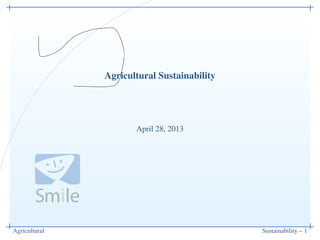Agricultural Sustainability – 1
Agricultural Sustainability
April 28, 2013
 