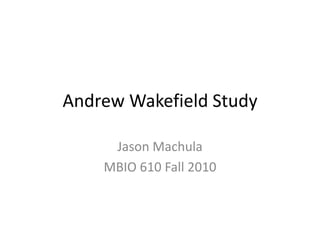 Andrew Wakefield Study

     Jason Machula
    MBIO 610 Fall 2010
 