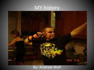 MY history
By: Andrew Wall
 