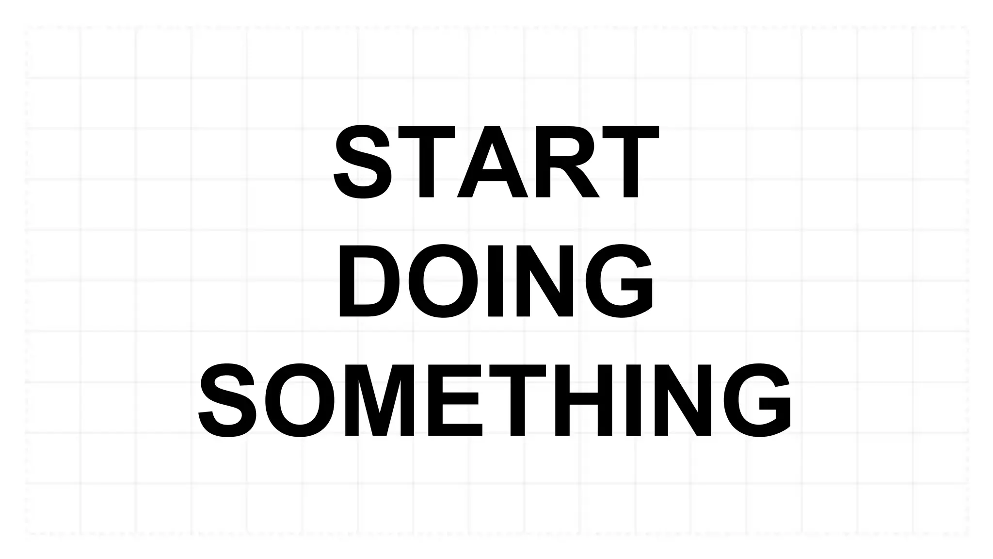 START
DOING
SOMETHING
 