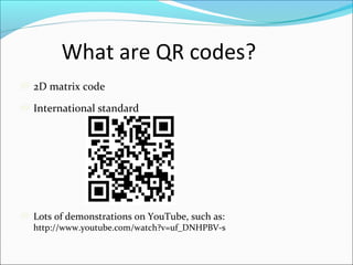 What are QR codes?
2D matrix code
International standard
Lots of demonstrations on YouTube, such as:
http://www.youtube.co...