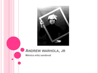 ANDREW WARHOLA, JR
Mónica ortiz sandoval
 