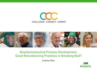 Biopharmaceutical Process Development:
Good Manufacturing Practices or Breaking Bad?
Andrew Warr
 