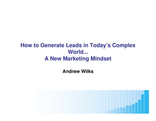 How to Generate Leads in Today’s Complex
                   World...
          A New Marketing Mindset

                    Andrew Wilks




www.Marketing2Profit.com
 