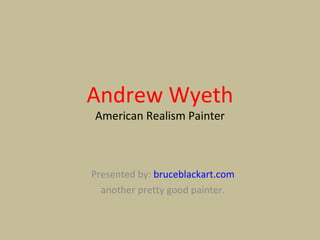Andrew Wyeth
American Realism Painter



Presented by: bruceblackart.com
  another pretty good painter.
 