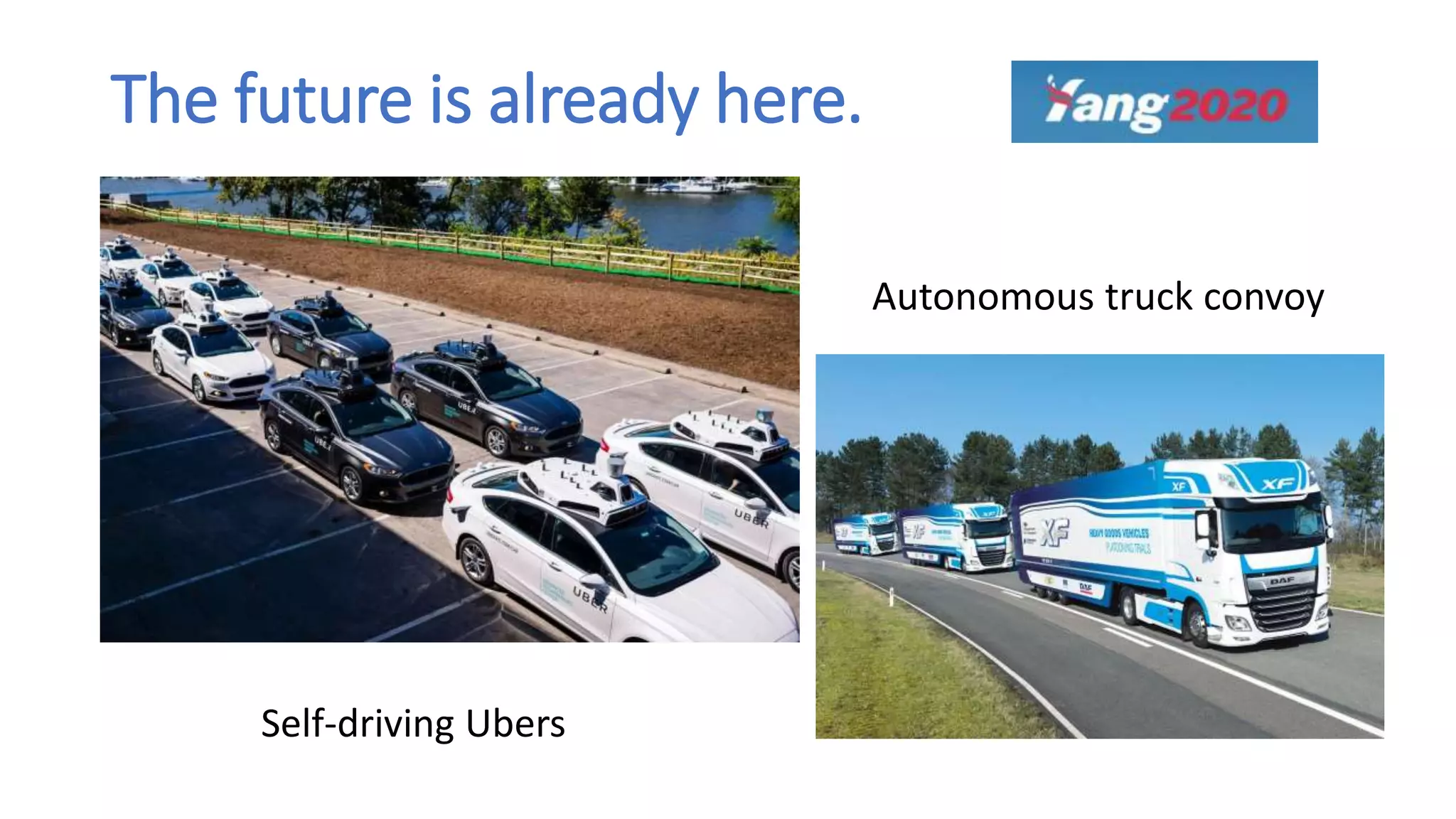 The future is already here.
Self-driving Ubers
Autonomous truck convoy
 