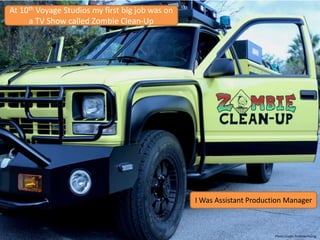 At 10th Voyage Studios my first big job was on
a TV Show called Zombie Clean-Up
I Was Assistant Production Manager
Photo Credit: Andrew Young
 