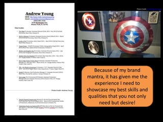 Because of my brand
mantra, it has given me the
experience I need to
showcase my best skills and
qualities that you not only
need but desire!
Photo Credit: Andry Rakotomavo
Photo Credit: Andrew Young
 