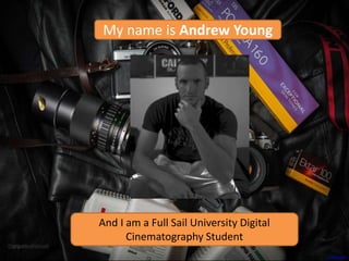 My name is Andrew Young
And I am a Full Sail University Digital
Cinematography Student
Photo Credit: A Vahanvati
 