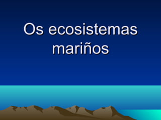 Os ecosistemas
   mariños
 