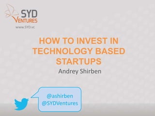 www.SYD.vc

HOW TO INVEST IN
TECHNOLOGY BASED
STARTUPS
Andrey Shirben

@ashirben
@SYDVentures

 