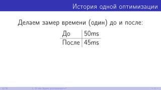 История одной оптимизации
Делаем замер времени (один) до и после:
До 50ms
После 45ms
6/79 1. О чём будем разговаривать?
 