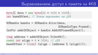 Выравниванием доступ к памяти на 4KB
byte[] data = new byte[32 * 1024 * 1024];
int baseOffset; // Хотим выровнять на 4KB
GCHandle handle = GCHandle.Alloc(data,
GCHandleType.Pinned);
IntPtr addrOfObject = handle.AddrOfPinnedObject();
long address = addrOfObject.ToInt64();
const int align = 4 * 1024; // 4KB
baseOffset = ((int) (align - (address % (align))));
53/79 10. Поговорим про 4K aliasing
 