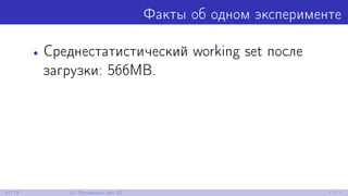 Факты об одном эксперименте
• Среднестатистический working set после
загрузки: 566MB.
61/79 11. Поговорим про GC
 
