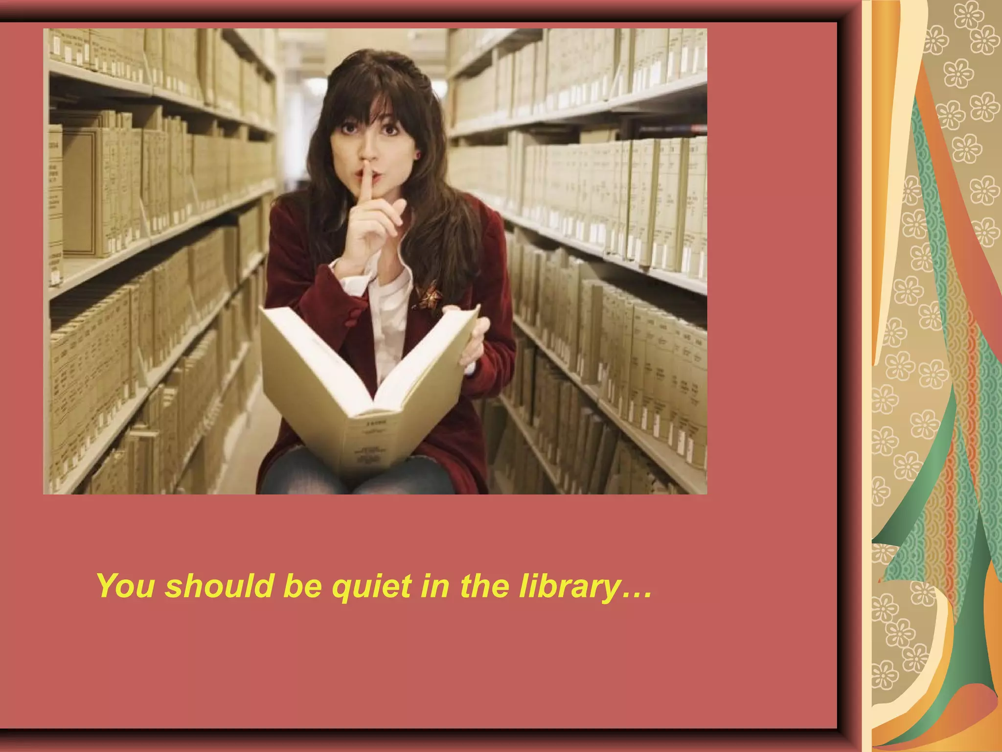 You should be quiet in the library…