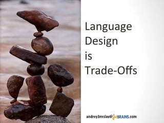 Language	
  
Design	
  
	
  
Trade-­‐Oﬀs	
  
andrey.breslav@ .com
is	
  
 