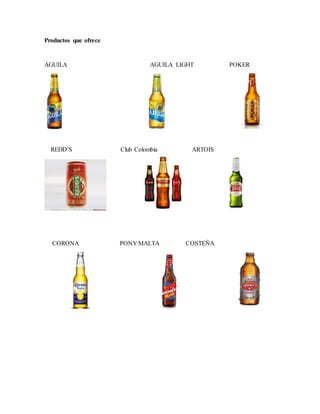 Productos que ofrece
ÁGUILA AGUILA LIGHT POKER
REDD’S Club Colombia ARTOIS
CORONA PONY MALTA COSTEÑA
 