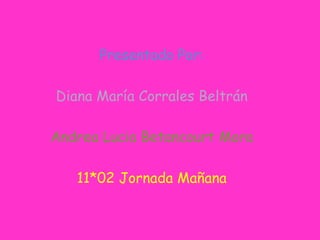 Presentado Por:
Diana María Corrales Beltrán
Andrea Lucia Betancourt Mora
11*02 Jornada Mañana
 